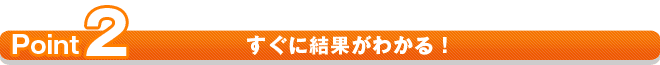 すぐに結果がわかる!